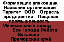 Формовщик-упаковщик › Название организации ­ Паритет, ООО › Отрасль предприятия ­ Пищевая промышленность › Минимальный оклад ­ 22 000 - Все города Работа » Вакансии   . Приморский край,Уссурийский г. о. 